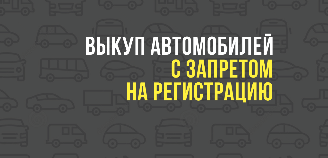 Выкуп автомобилей с запретом на регистрацию
