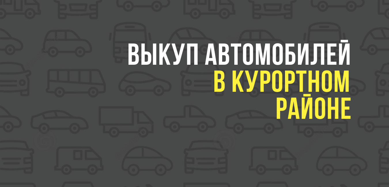 Выкуп автомобилей в Курортном районе