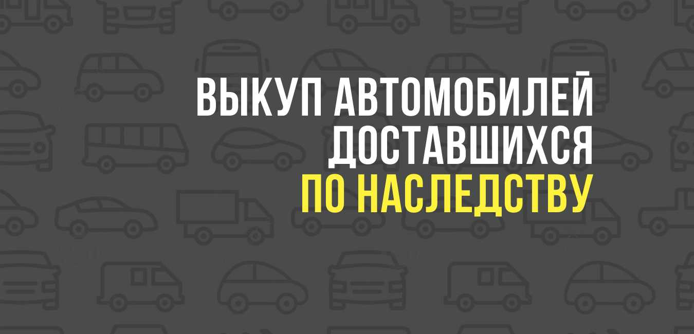 Выкуп автомобилей доставшихся по наследству